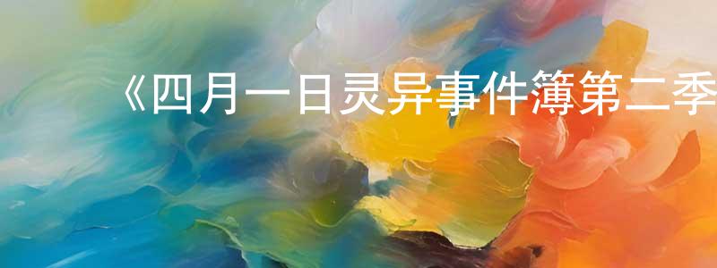 ﻿陈宜忠发布﻿《四月一日灵异事件簿第二季》详情介绍_四月一日灵异事件簿第二季已完结在线观看_四月一日灵异事件簿第二季迅雷下载_日漫